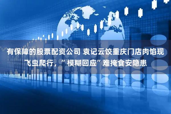 有保障的股票配资公司 袁记云饺重庆门店肉馅现飞虫爬行，”模糊回应”难掩食安隐患