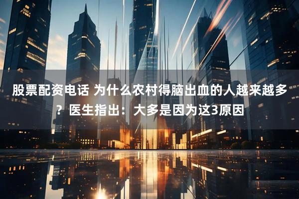 股票配资电话 为什么农村得脑出血的人越来越多？医生指出：大多是因为这3原因