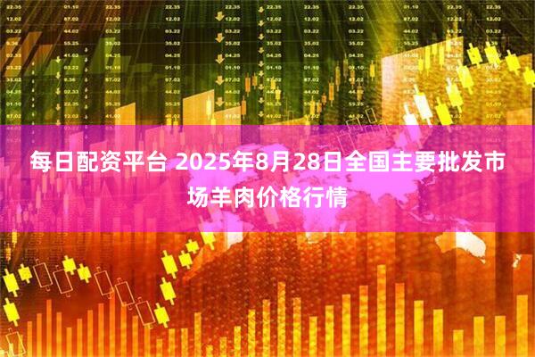 每日配资平台 2025年8月28日全国主要批发市场羊肉价格行情