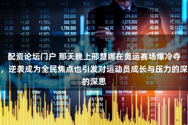 配资论坛门户 那天晚上邢慧娜在奥运赛场爆冷夺冠，逆袭成为全民焦点也引发对运动员成长与压力的深思